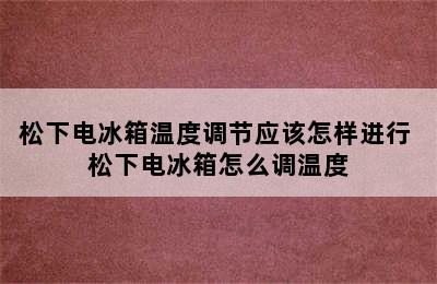 松下电冰箱温度调节应该怎样进行 松下电冰箱怎么调温度